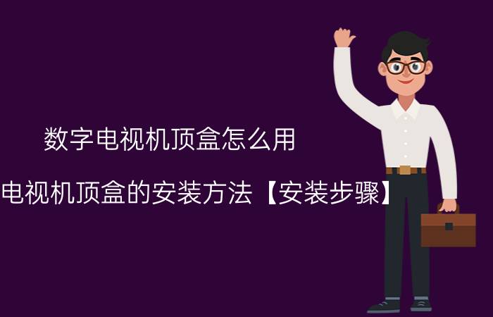 数字电视机顶盒怎么用 数字电视机顶盒的安装方法【安装步骤】